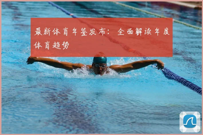 最新体育年鉴发布：全面解读年度体育趋势