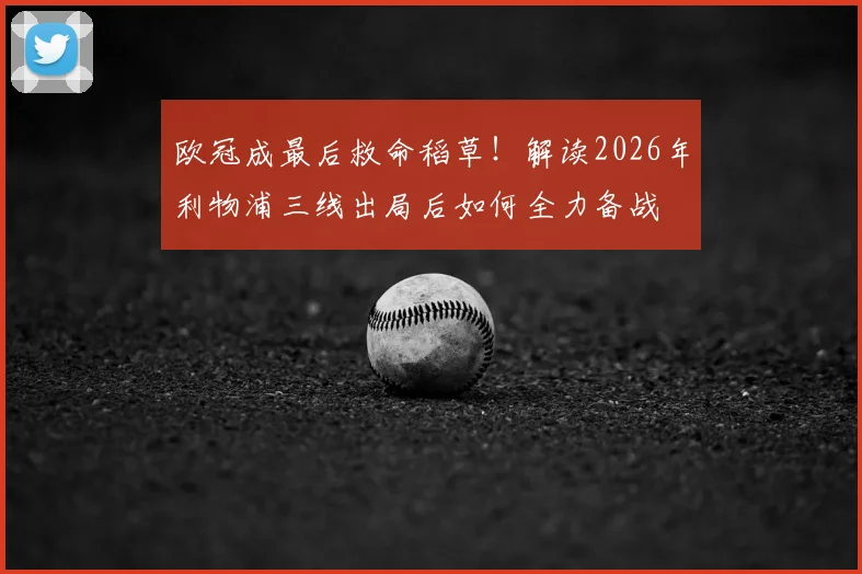 欧冠成最后救命稻草！解读2026年利物浦三线出局后如何全力备战