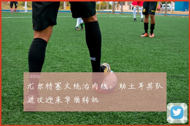 尤尔特塞文统治内线，助土耳其队进攻迎来华丽转机