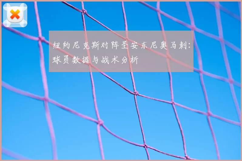 纽约尼克斯对阵圣安东尼奥马刺：球员数据与战术分析