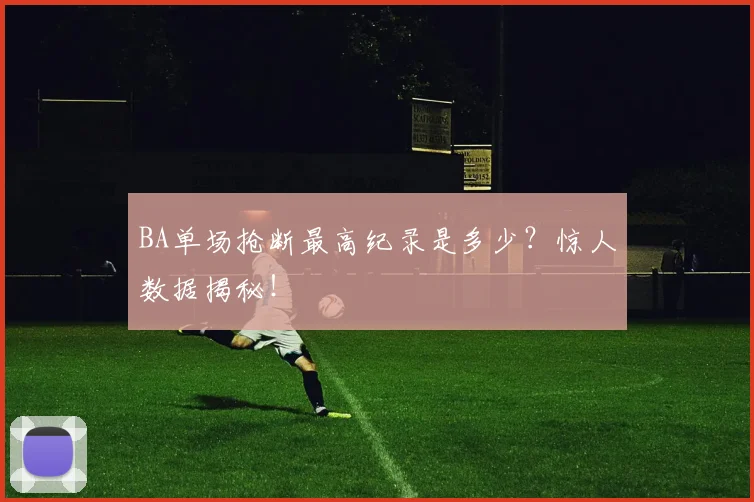 BA单场抢断最高纪录是多少？惊人数据揭秘！