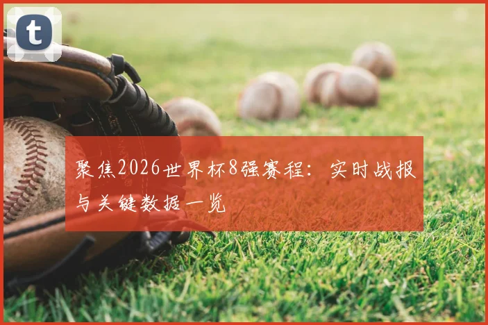 聚焦2026世界杯8强赛程：实时战报与关键数据一览