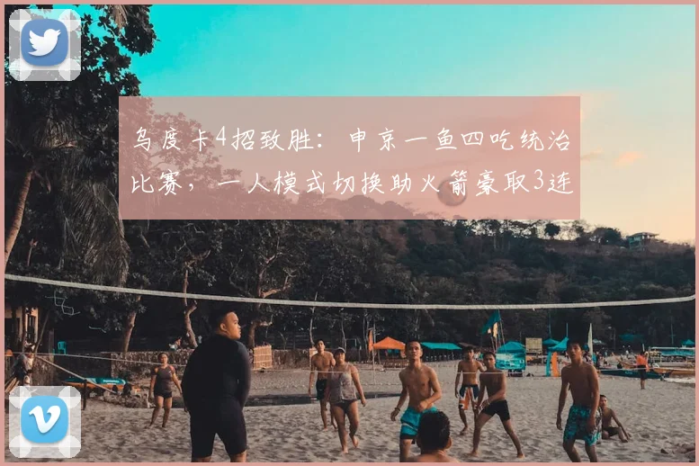 乌度卡4招致胜：申京一鱼四吃统治比赛，一人模式切换助火箭豪取3连胜
