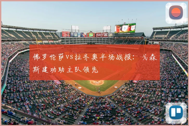 佛罗伦萨vs拉齐奥半场战报：戈森斯建功助主队领先