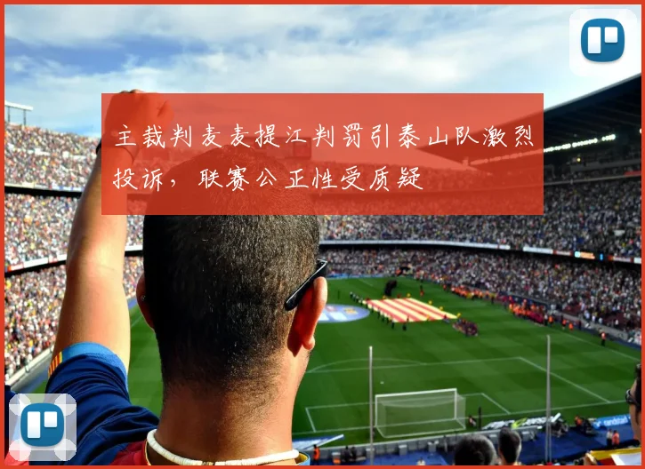 主裁判麦麦提江判罚引泰山队激烈投诉，联赛公正性受质疑