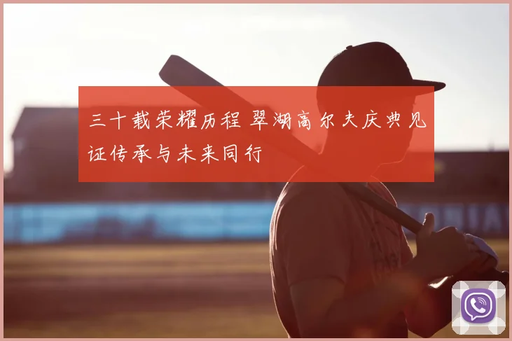 三十载荣耀历程 翠湖高尔夫庆典见证传承与未来同行