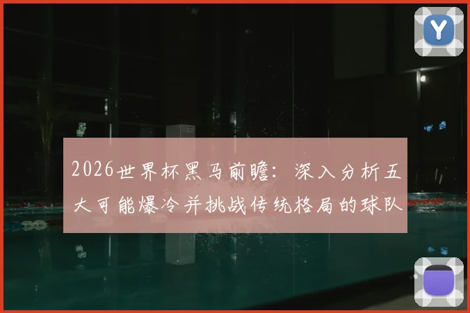 2026世界杯黑马前瞻：深入分析五大可能爆冷并挑战传统格局的球队