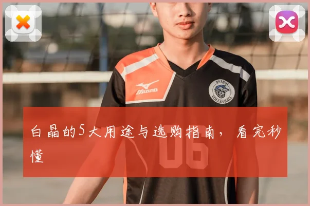白晶的5大用途与选购指南，看完秒懂