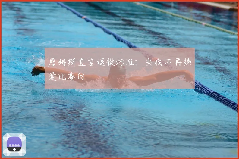 詹姆斯直言退役标准：当我不再热爱比赛时