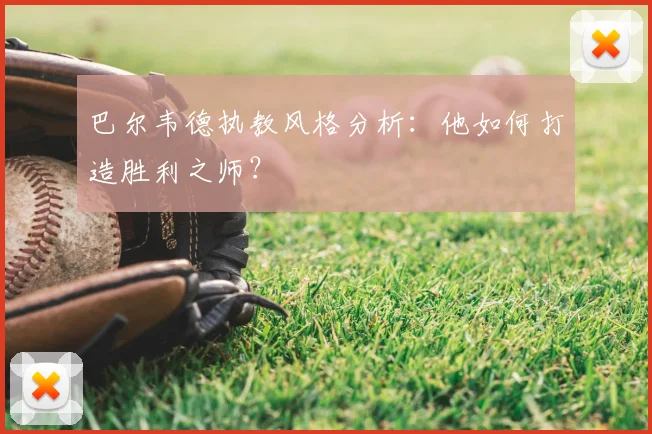 巴尔韦德执教风格分析：他如何打造胜利之师？