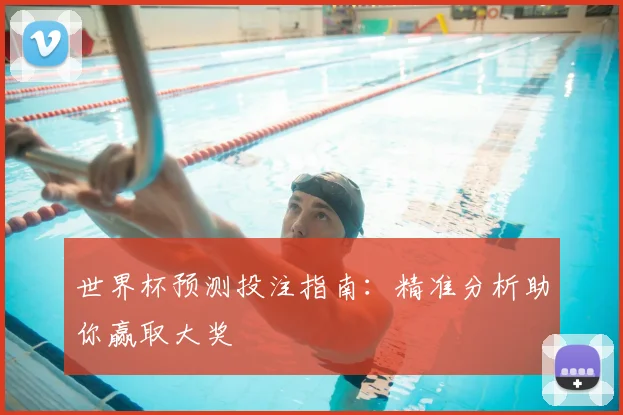 世界杯预测投注指南：精准分析助你赢取大奖