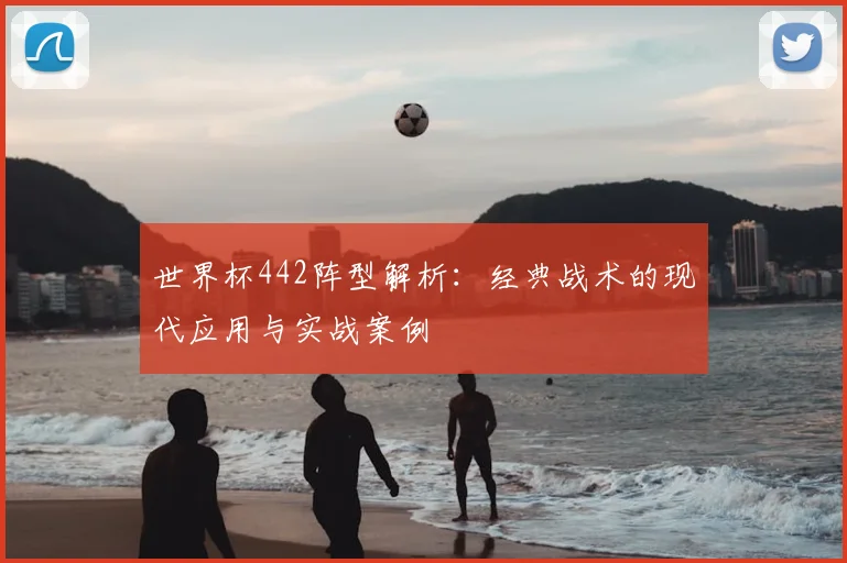 世界杯442阵型解析：经典战术的现代应用与实战案例