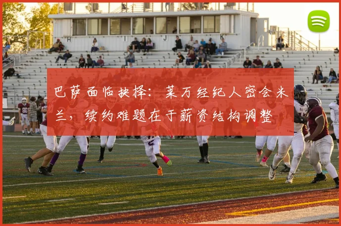 巴萨面临抉择：莱万经纪人密会米兰，续约难题在于薪资结构调整
