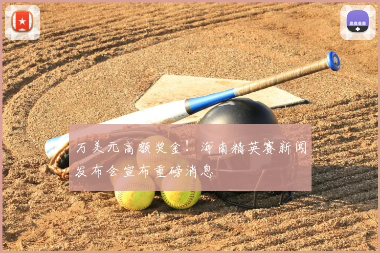 万美元高额奖金！海南精英赛新闻发布会宣布重磅消息