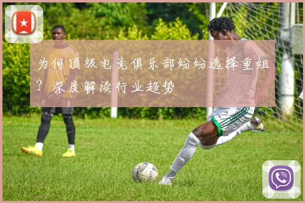 为何顶级电竞俱乐部纷纷选择重组?深度解读行业趋势